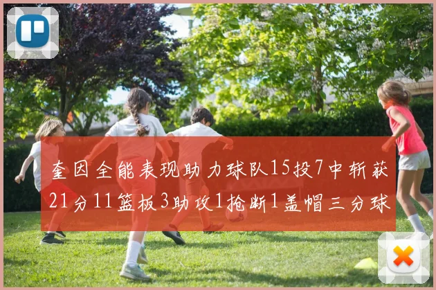 奎因全能表现助力球队15投7中斩获21分11篮板3助攻1抢断1盖帽三分球命中率高效
