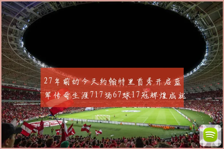 27年前的今天约翰特里首秀开启蓝军传奇生涯717场67球17冠辉煌成就