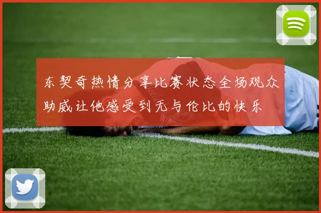 东契奇热情分享比赛状态全场观众助威让他感受到无与伦比的快乐