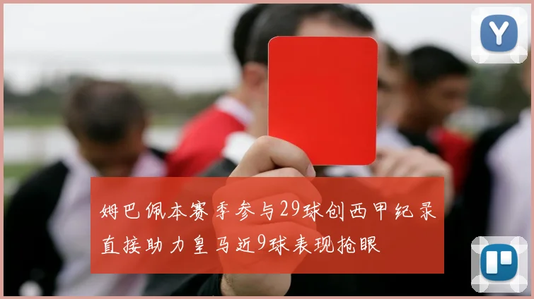 姆巴佩本赛季参与29球创西甲纪录直接助力皇马近9球表现抢眼