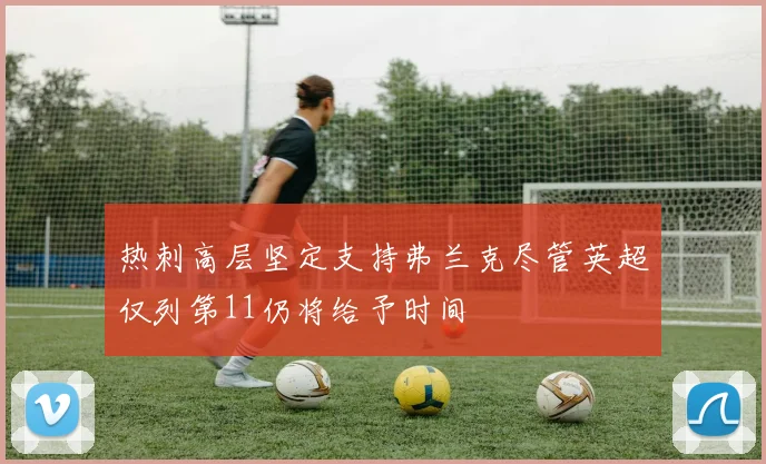 热刺高层坚定支持弗兰克尽管英超仅列第11仍将给予时间