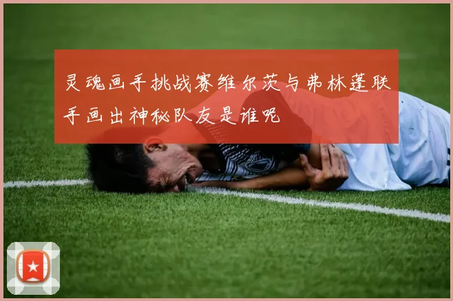 灵魂画手挑战赛维尔茨与弗林蓬联手画出神秘队友是谁呢