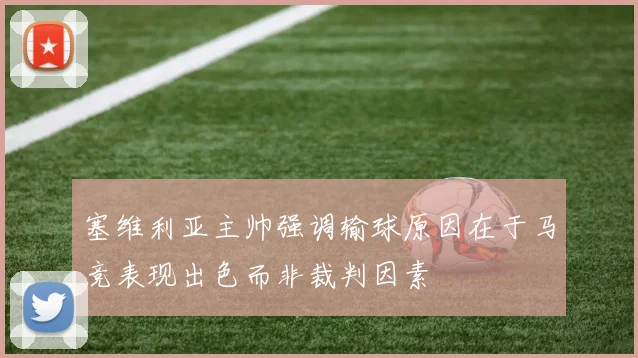 塞维利亚主帅强调输球原因在于马竞表现出色而非裁判因素