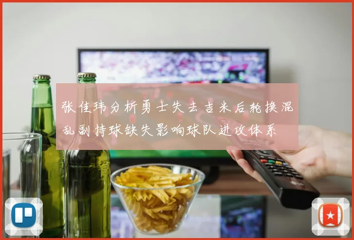 张佳玮分析勇士失去吉米后轮换混乱副持球缺失影响球队进攻体系