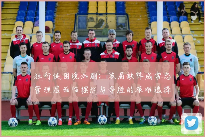 独行侠困境加剧：浓眉缺阵成常态管理层面临摆烂与争胜的艰难选择