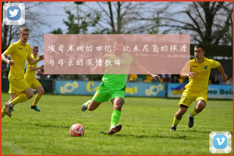 埃奇库姆的回忆：比米尼岛的根源与母亲的深情教诲
