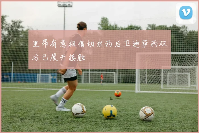 里昂有意租借切尔西后卫迪萨西双方已展开接触