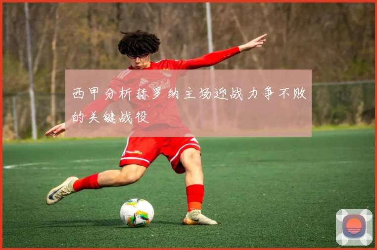 西甲分析赫罗纳主场迎战力争不败的关键战役