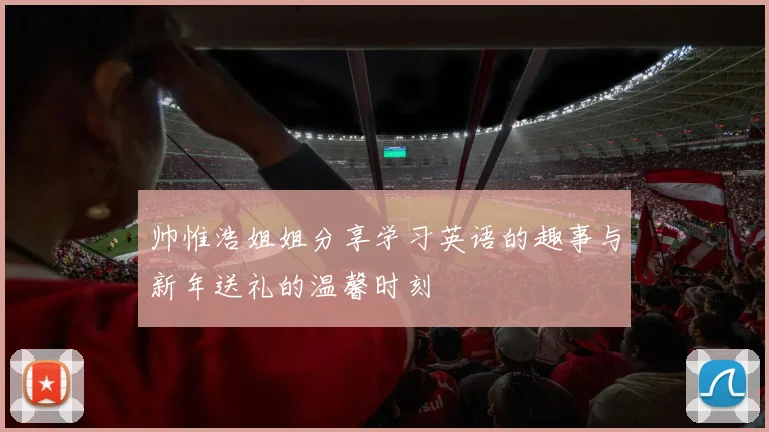 帅惟浩姐姐分享学习英语的趣事与新年送礼的温馨时刻