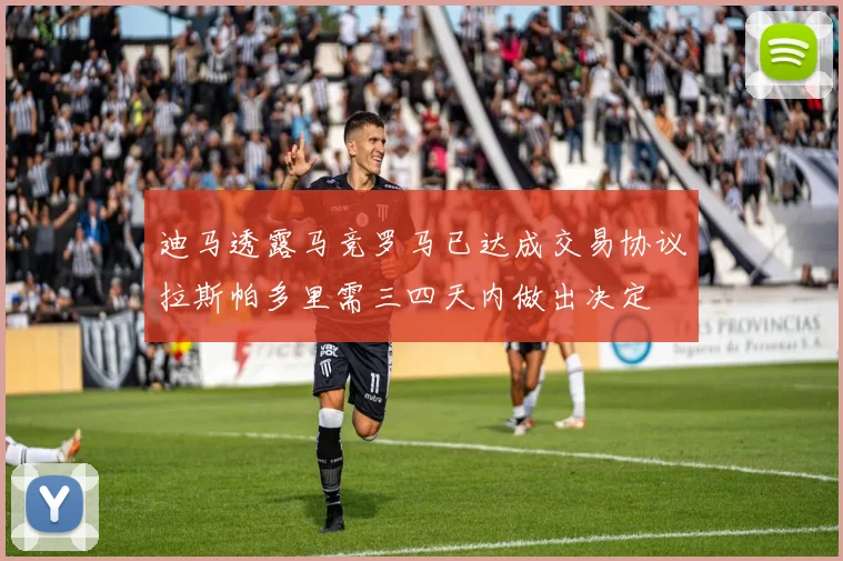 迪马透露马竞罗马已达成交易协议拉斯帕多里需三四天内做出决定