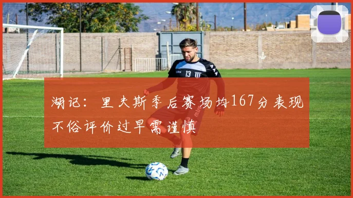 湖记：里夫斯季后赛场均167分表现不俗评价过早需谨慎