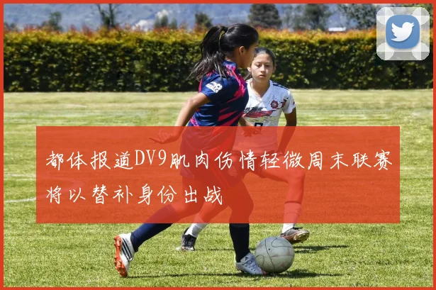 都体报道DV9肌肉伤情轻微周末联赛将以替补身份出战