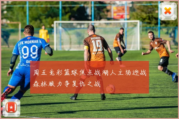 周五竞彩篮球焦点战湖人主场迎战森林狼力争复仇之战