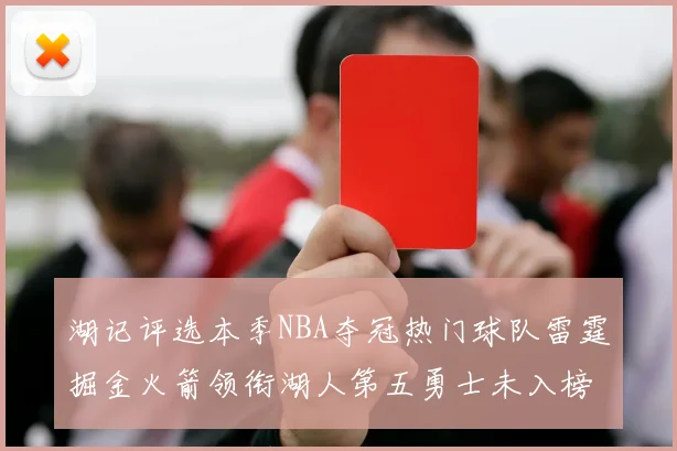 湖记评选本季NBA夺冠热门球队雷霆掘金火箭领衔湖人第五勇士未入榜单